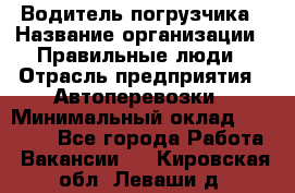 Водитель погрузчика › Название организации ­ Правильные люди › Отрасль предприятия ­ Автоперевозки › Минимальный оклад ­ 22 000 - Все города Работа » Вакансии   . Кировская обл.,Леваши д.